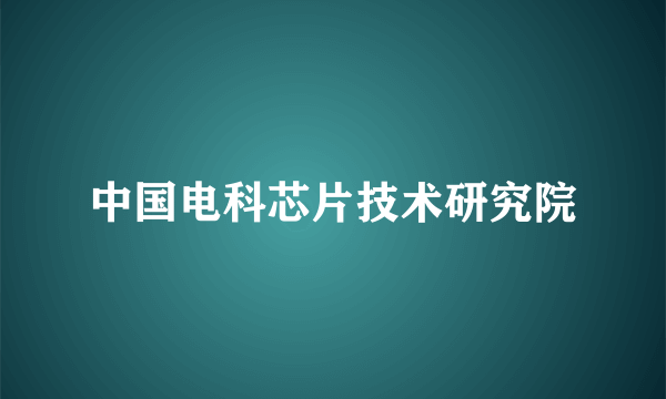 中国电科芯片技术研究院