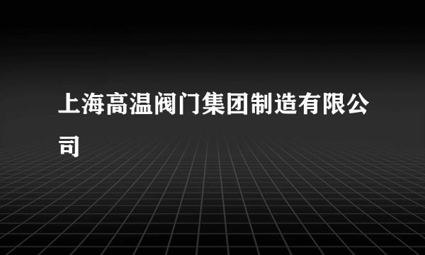 上海高温阀门集团制造有限公司