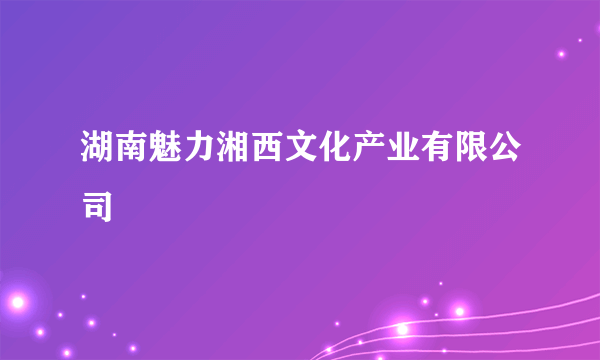 湖南魅力湘西文化产业有限公司