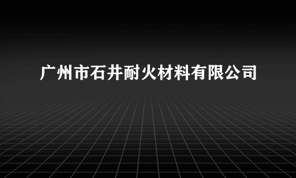 广州市石井耐火材料有限公司