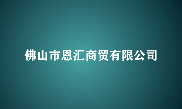 佛山市恩汇商贸有限公司