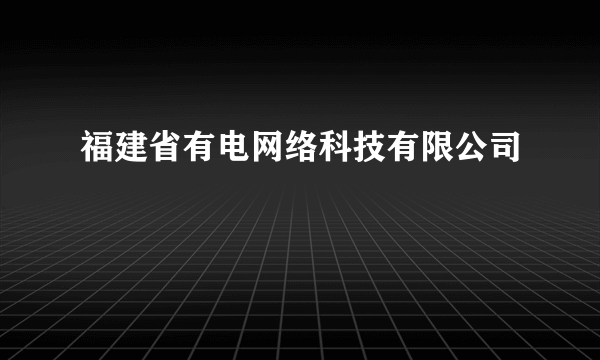 福建省有电网络科技有限公司