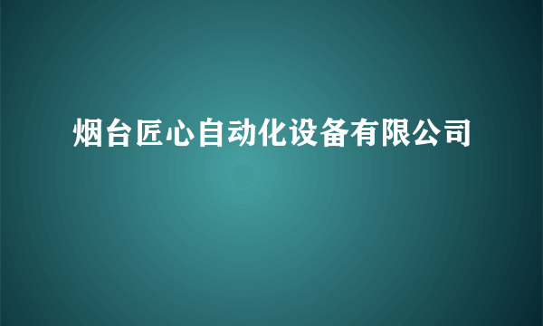 烟台匠心自动化设备有限公司