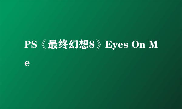 PS《最终幻想8》Eyes On Me