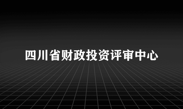 四川省财政投资评审中心