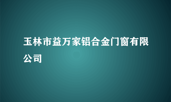 玉林市益万家铝合金门窗有限公司