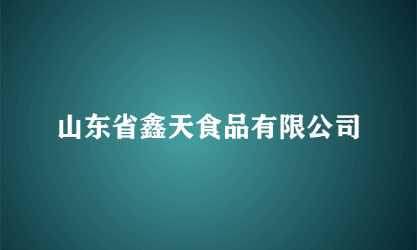 山东省鑫天食品有限公司