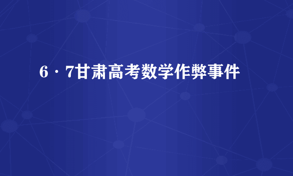 6·7甘肃高考数学作弊事件