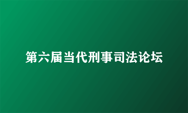 第六届当代刑事司法论坛