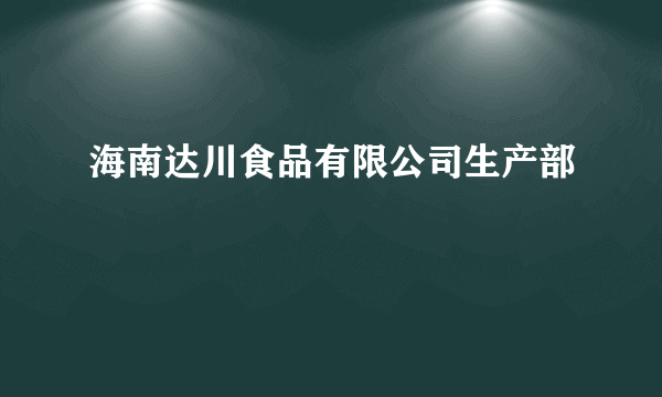 海南达川食品有限公司生产部