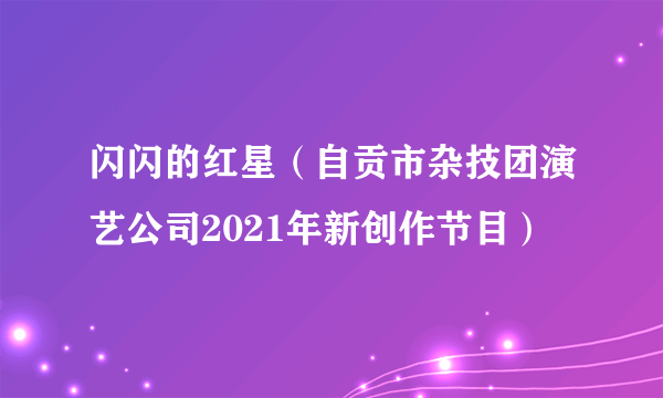 闪闪的红星（自贡市杂技团演艺公司2021年新创作节目）