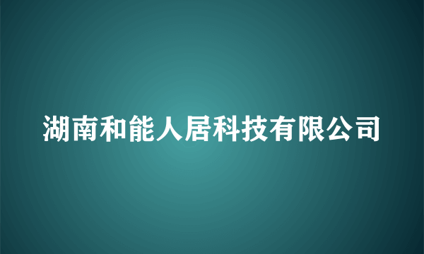 湖南和能人居科技有限公司