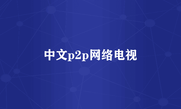 中文p2p网络电视