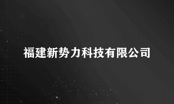 福建新势力科技有限公司