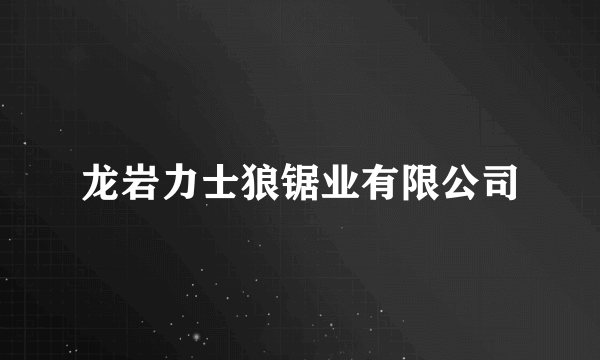 龙岩力士狼锯业有限公司