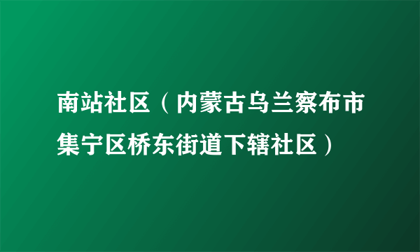 南站社区（内蒙古乌兰察布市集宁区桥东街道下辖社区）