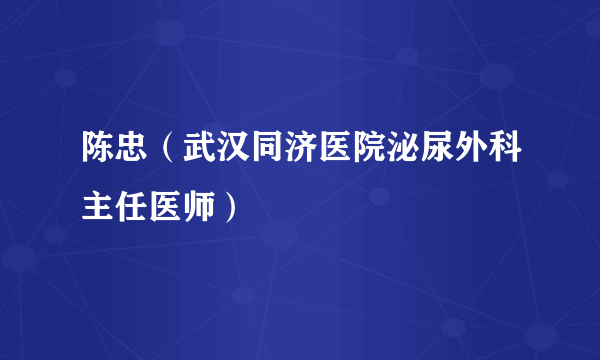 陈忠（武汉同济医院泌尿外科主任医师）