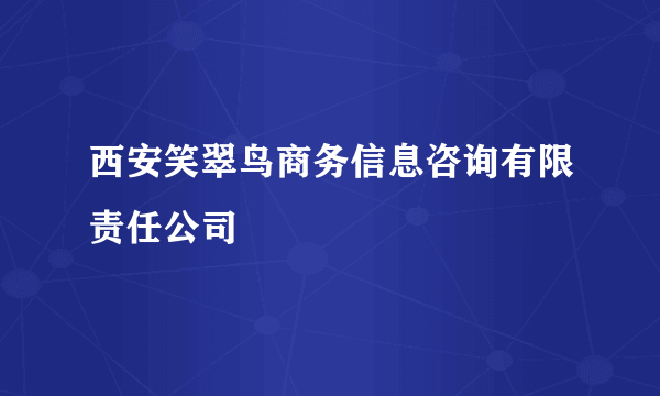 西安笑翠鸟商务信息咨询有限责任公司