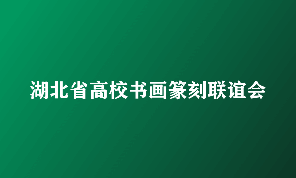 湖北省高校书画篆刻联谊会