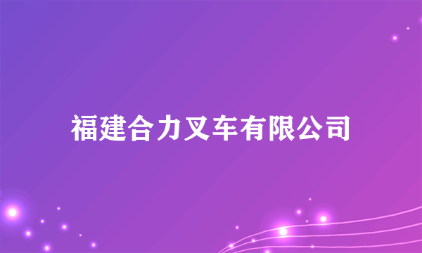 福建合力叉车有限公司