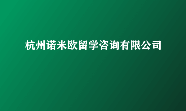 杭州诺米欧留学咨询有限公司