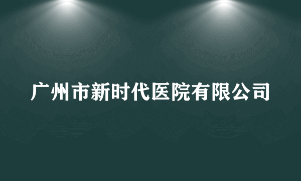 广州市新时代医院有限公司