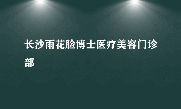 长沙雨花脸博士医疗美容门诊部