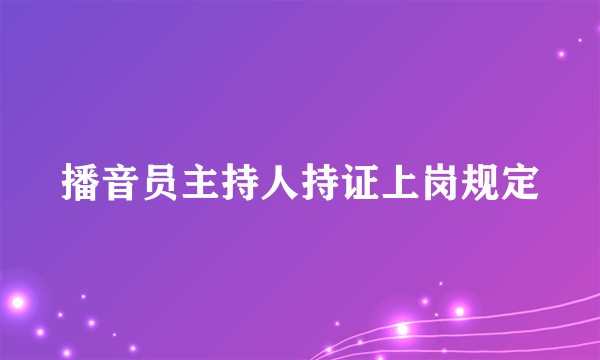 播音员主持人持证上岗规定