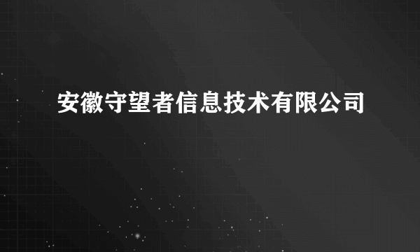 安徽守望者信息技术有限公司