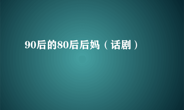 90后的80后后妈（话剧）