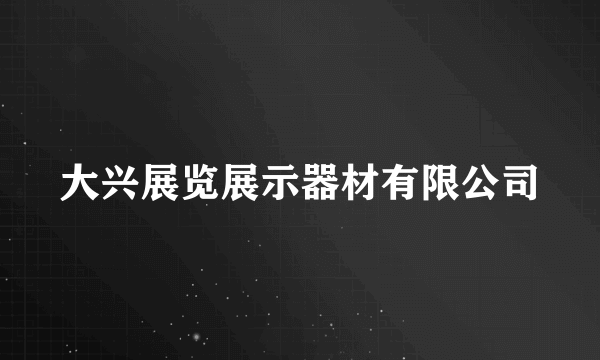 大兴展览展示器材有限公司