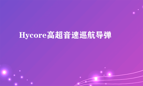 Hycore高超音速巡航导弹