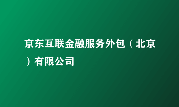 京东互联金融服务外包（北京）有限公司