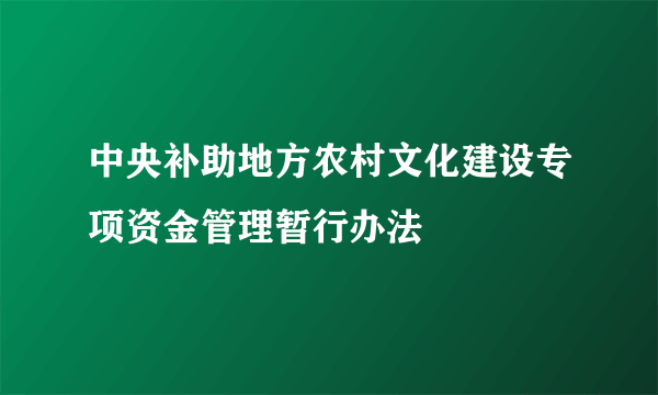 中央补助地方农村文化建设专项资金管理暂行办法