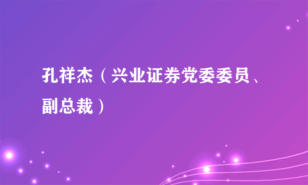 孔祥杰（兴业证券党委委员、副总裁）