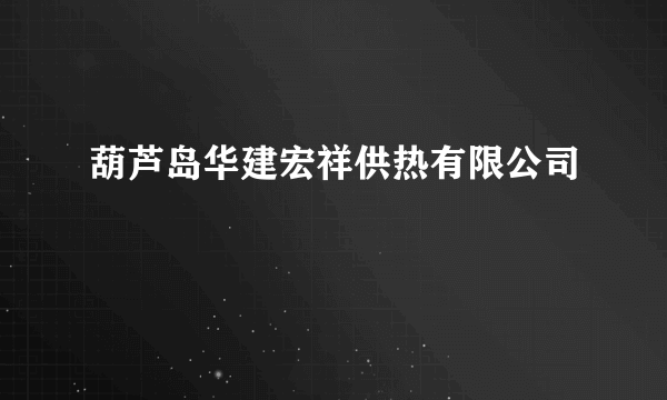 葫芦岛华建宏祥供热有限公司