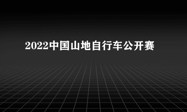 2022中国山地自行车公开赛