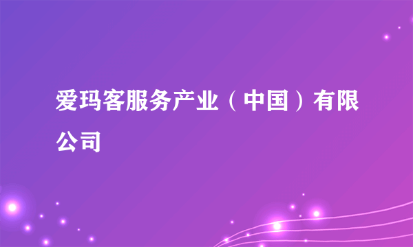 爱玛客服务产业（中国）有限公司