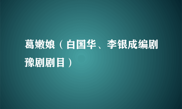 葛嫩娘（白国华、李银成编剧豫剧剧目）