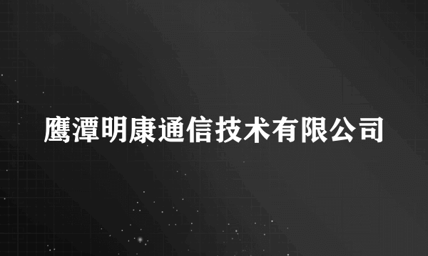 鹰潭明康通信技术有限公司