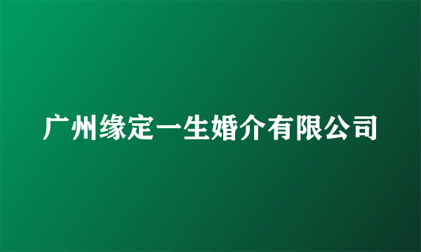 广州缘定一生婚介有限公司