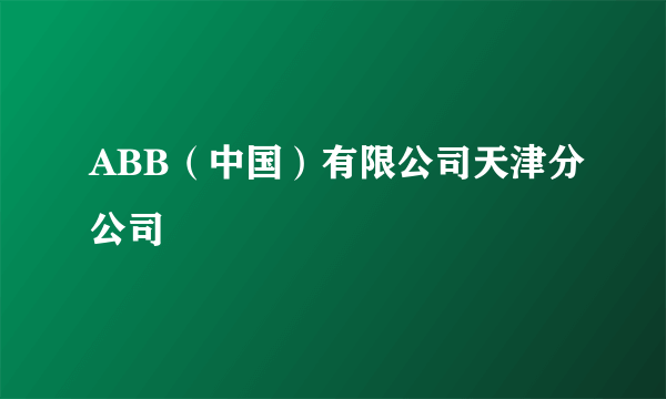 ABB（中国）有限公司天津分公司