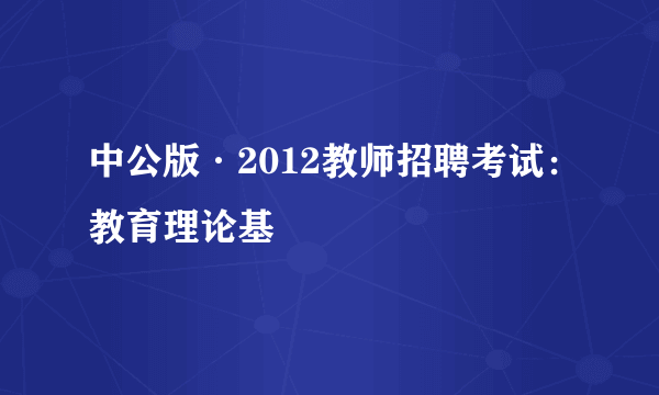 中公版·2012教师招聘考试：教育理论基