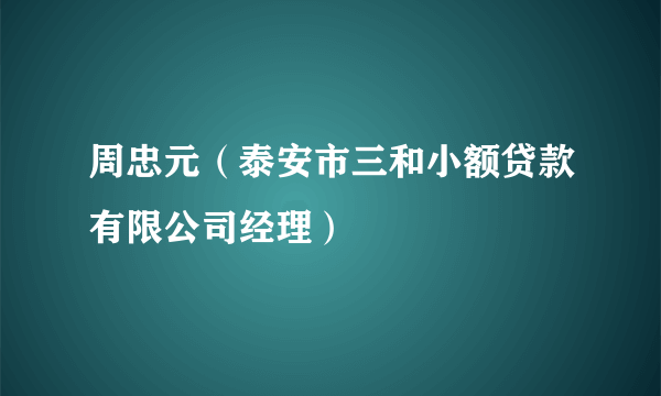 周忠元（泰安市三和小额贷款有限公司经理）