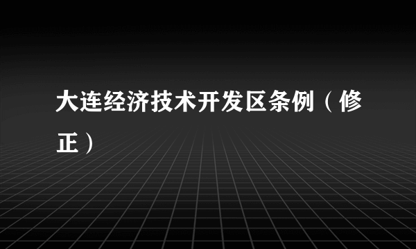 大连经济技术开发区条例（修正）