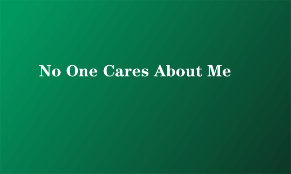 No One Cares About Me