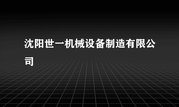 沈阳世一机械设备制造有限公司