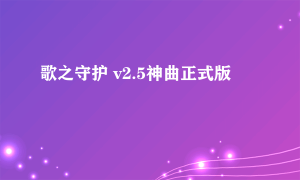 歌之守护 v2.5神曲正式版