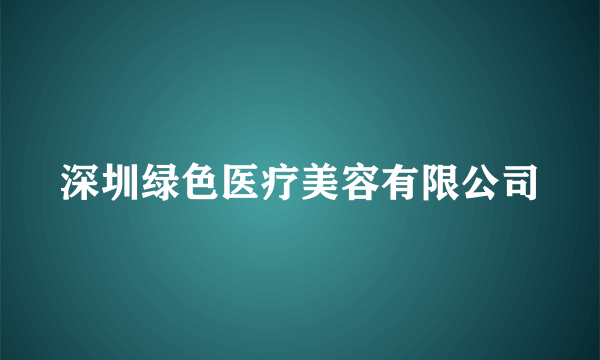 深圳绿色医疗美容有限公司