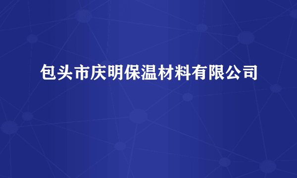 包头市庆明保温材料有限公司